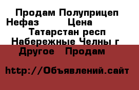 Продам Полуприцеп Нефаз 9334 › Цена ­ 180 081 - Татарстан респ., Набережные Челны г. Другое » Продам   